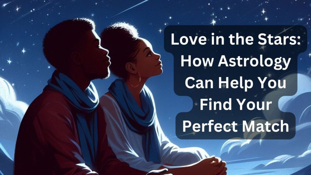 Love in the Stars: How Astrology Can Help You Find Your Perfect Match